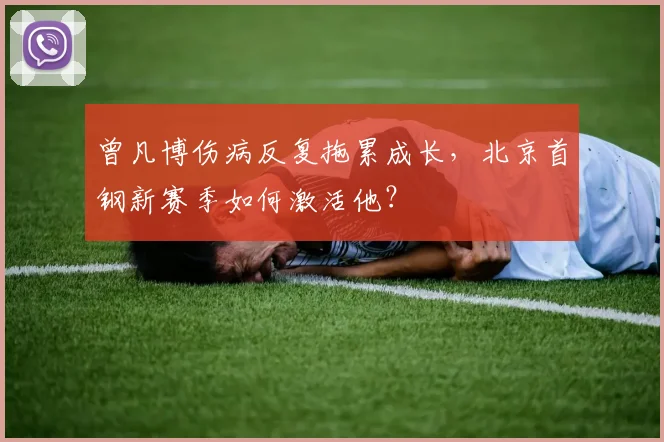 曾凡博伤病反复拖累成长,北京首钢新赛季如何激活他?