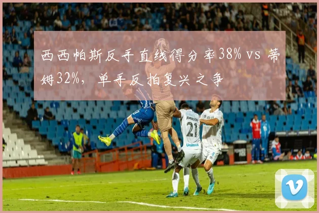 西西帕斯反手直线得分率38% vs 蒂姆32%,单手反拍复兴之争