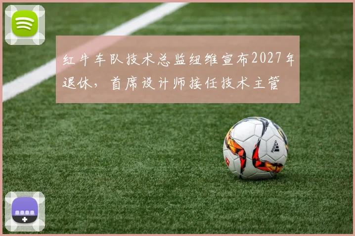红牛车队技术总监纽维宣布2027年退休，首席设计师接任技术主管