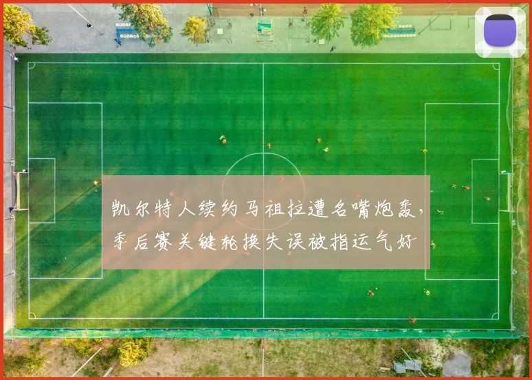 凯尔特人续约马祖拉遭名嘴炮轰,季后赛关键轮换失误被指运气好