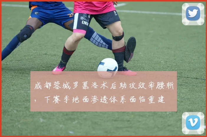 成都蓉城罗慕洛术后助攻效率腰斩,下赛季地面渗透体系面临重建