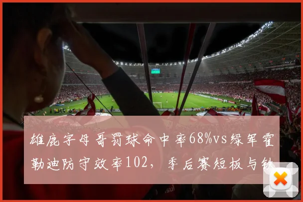 雄鹿字母哥罚球命中率68%vs绿军霍勒迪防守效率102，季后赛短板与铁锁博弈