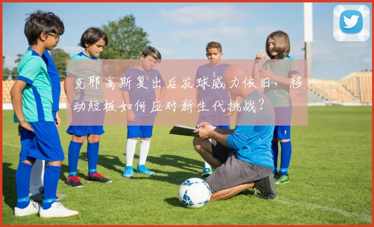 克耶高斯复出后发球威力依旧,移动短板如何应对新生代挑战?